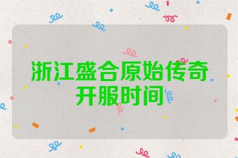 浙江盛合原始传奇开服时间