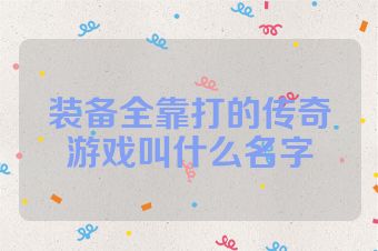 装备全靠打的传奇游戏叫什么名字
