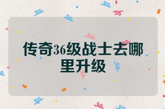 传奇36级战士去哪里升级