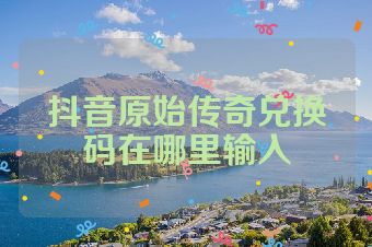抖音原始传奇兑换码在哪里输入