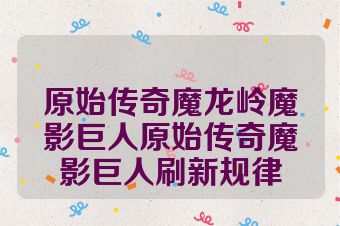 原始传奇魔龙岭魔影巨人原始传奇魔影巨人刷新规律