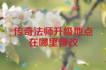 传奇法师升级地点在哪里修改