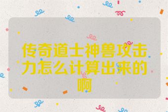 传奇道士神兽攻击力怎么计算出来的啊