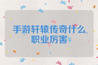 手游轩辕传奇什么职业厉害