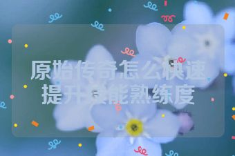 原始传奇怎么快速提升技能熟练度
