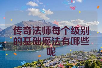 传奇法师每个级别的基础魔法有哪些呢