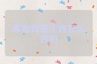 原始传奇生肖怎么合的