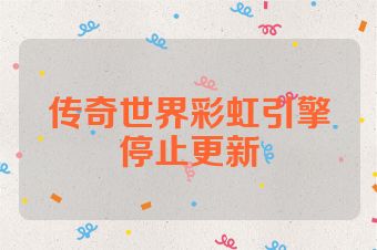 传奇世界彩虹引擎停止更新