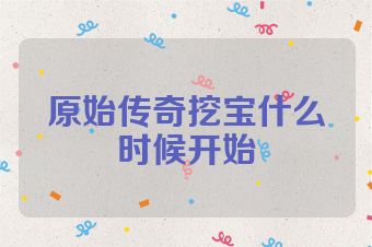 原始传奇挖宝什么时候开始
