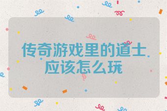 传奇游戏里的道士应该怎么玩