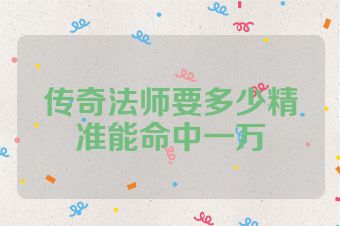 传奇法师要多少精准能命中一万