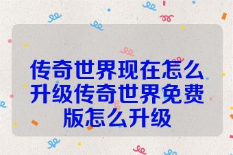 传奇世界现在怎么升级传奇世界免费版怎么升级