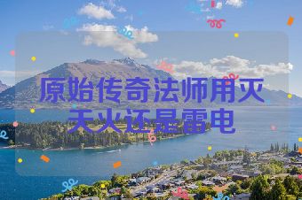原始传奇法师用灭天火还是雷电