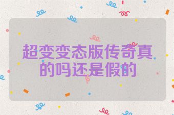 超变变态版传奇真的吗还是假的