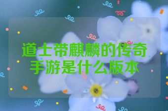 道士带麒麟的传奇手游是什么版本