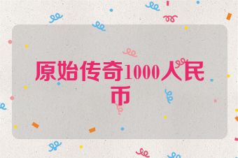 原始传奇1000人民币