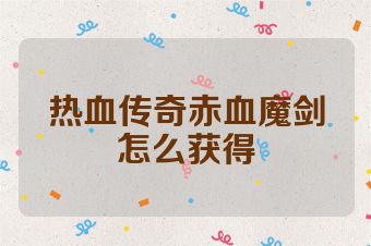 热血传奇赤血魔剑怎么获得