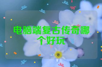 电脑端复古传奇哪个好玩