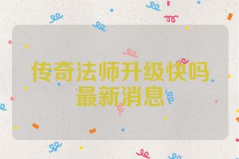 传奇法师升级快吗最新消息