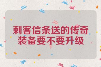 刺客信条送的传奇装备要不要升级