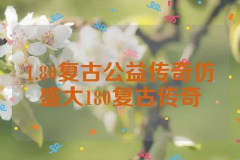 1.80复古公益传奇仿盛大180复古传奇
