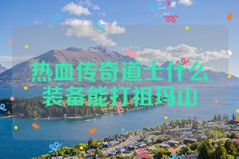 热血传奇道士什么装备能打祖玛山