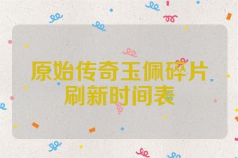 原始传奇玉佩碎片刷新时间表