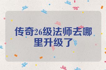 传奇26级法师去哪里升级了