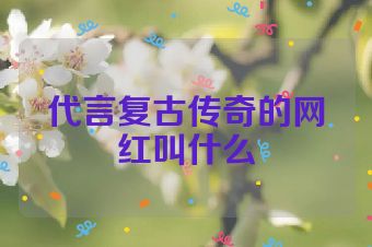 代言复古传奇的网红叫什么