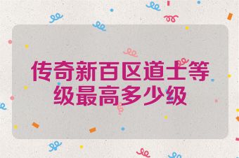 传奇新百区道士等级最高多少级