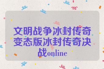 文明战争冰封传奇变态版冰封传奇决战online