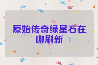 原始传奇绿星石在哪刷新