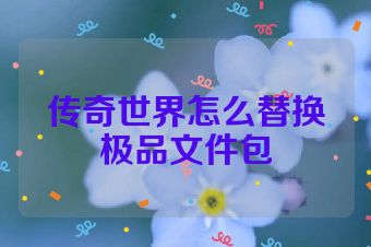 传奇世界怎么替换极品文件包