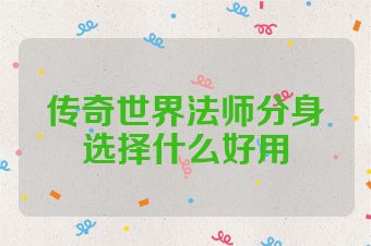 传奇世界法师分身选择什么好用