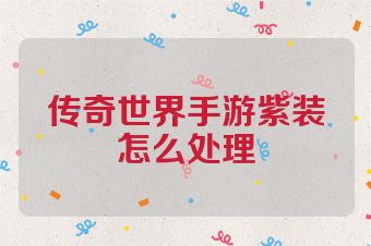 传奇世界手游紫装怎么处理
