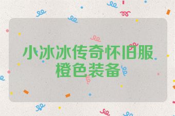 小冰冰传奇怀旧服橙色装备