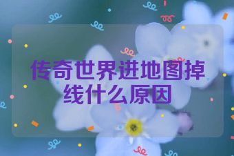 传奇世界进地图掉线什么原因
