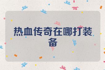 热血传奇在哪打装备