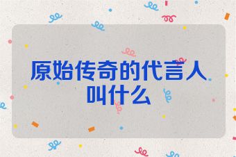 原始传奇的代言人叫什么