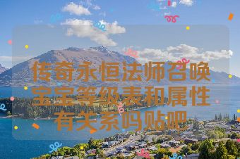 传奇永恒法师召唤宝宝等级表和属性有关系吗贴吧