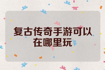 复古传奇手游可以在哪里玩