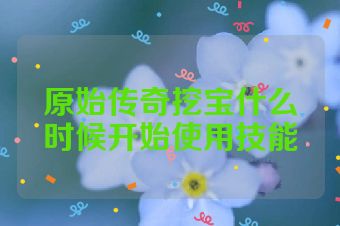 原始传奇挖宝什么时候开始使用技能