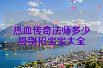 热血传奇法师多少级别招宝宝大全