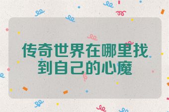 传奇世界在哪里找到自己的心魔