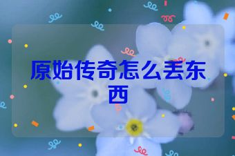 原始传奇怎么丢东西