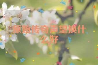 原始传奇声望换什么好
