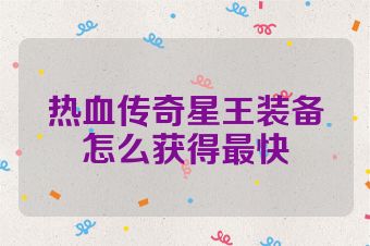 热血传奇星王装备怎么获得最快