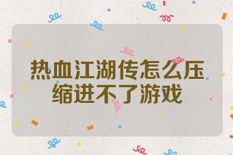 热血江湖传怎么压缩进不了游戏