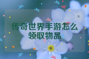 传奇世界手游怎么领取物品