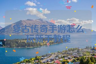 复古传奇手游怎么玩新手教程